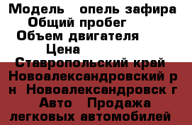  › Модель ­ опель зафира › Общий пробег ­ 230 › Объем двигателя ­ 2 › Цена ­ 320 000 - Ставропольский край, Новоалександровский р-н, Новоалександровск г. Авто » Продажа легковых автомобилей   